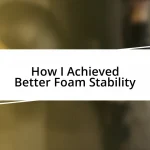 How I Achieved Better Foam Stability