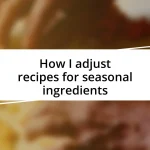 How I adjust recipes for seasonal ingredients