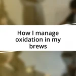 How I manage oxidation in my brews