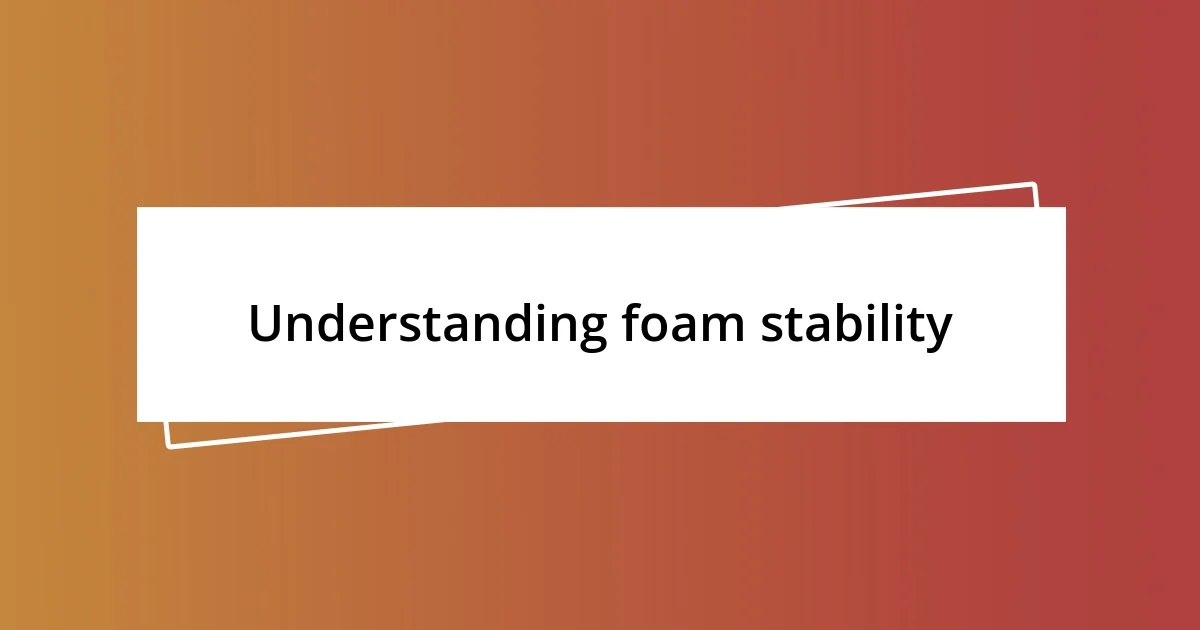 Understanding foam stability