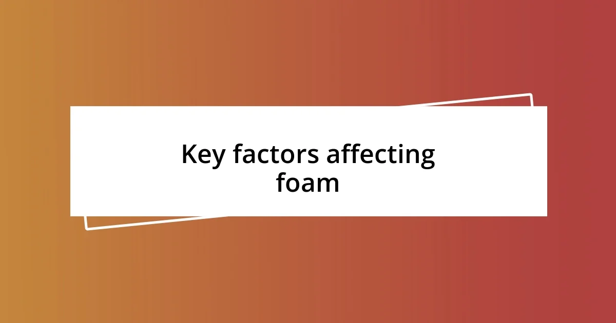 Key factors affecting foam