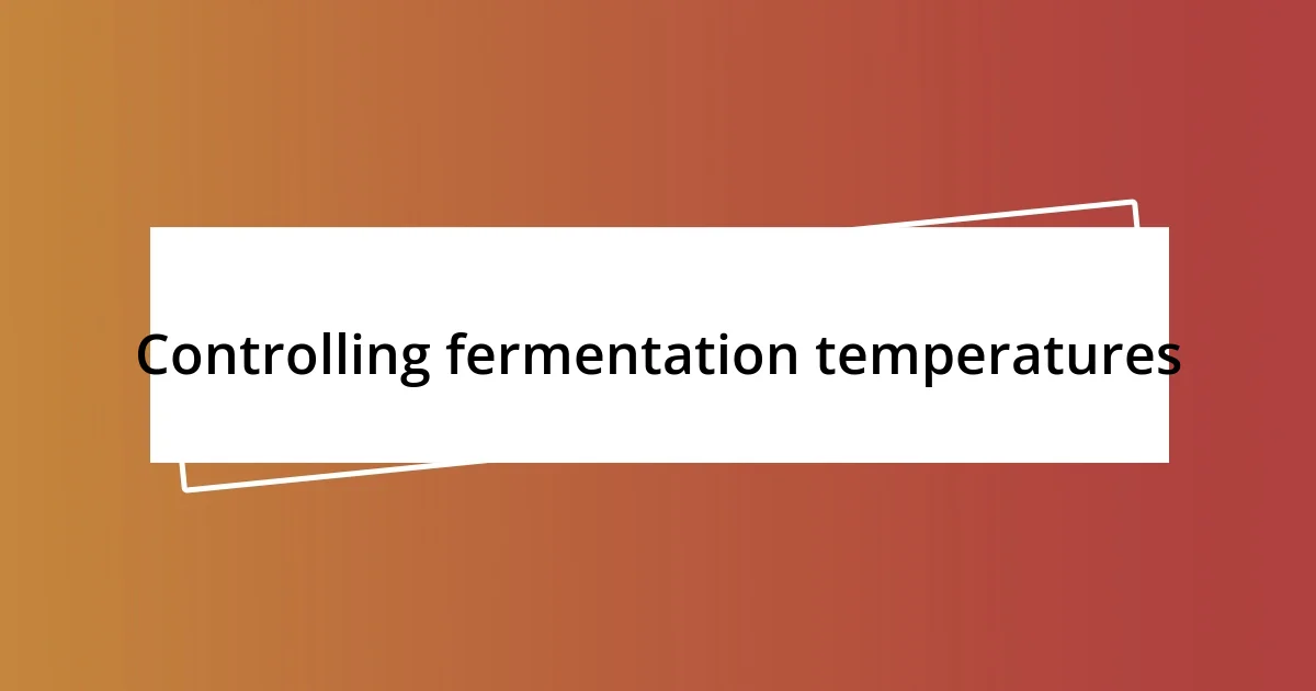 Controlling fermentation temperatures