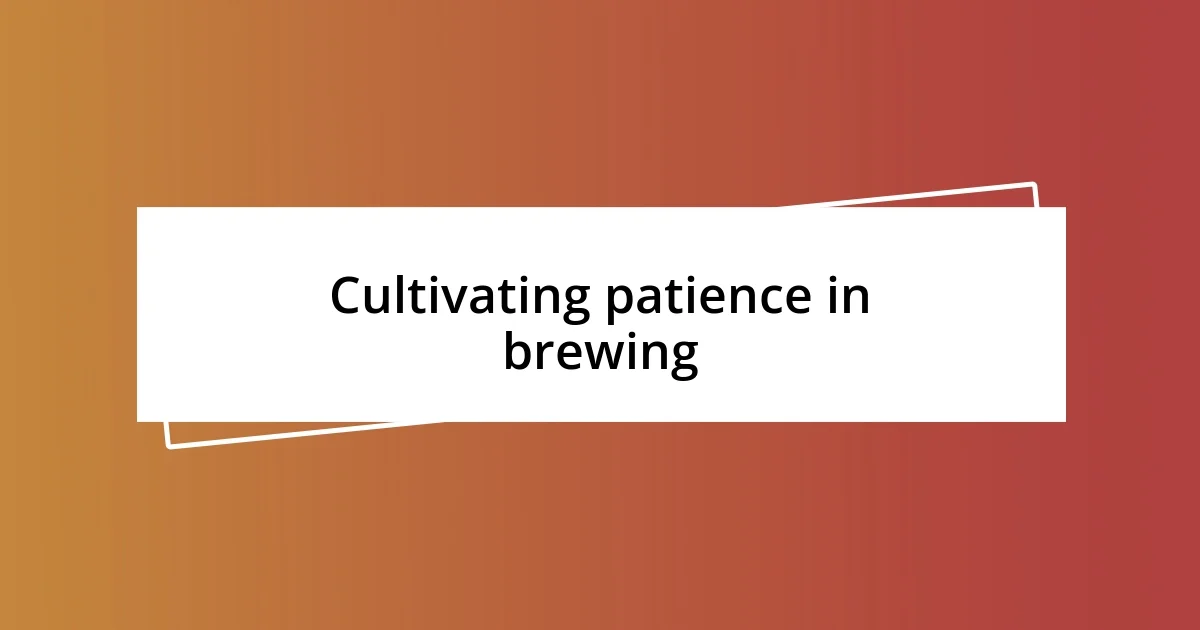 Cultivating patience in brewing