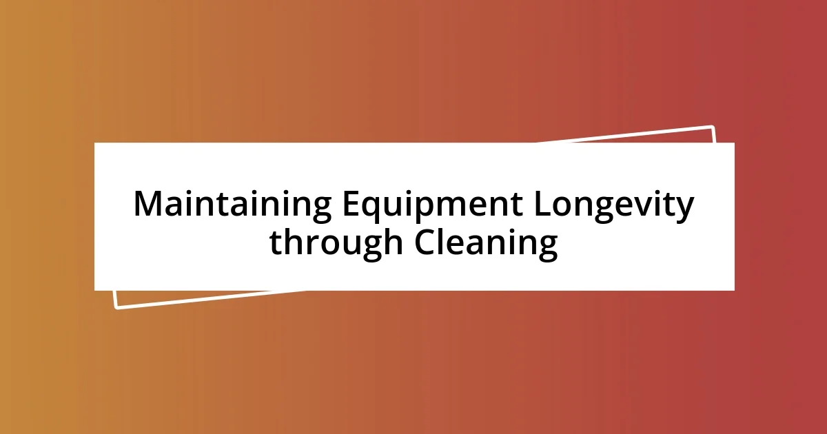 Maintaining Equipment Longevity through Cleaning